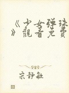 《少女弹珠汽水》观看免费高清版