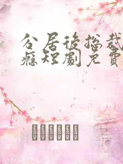 分居后总裁缠上瘾短剧免费观看