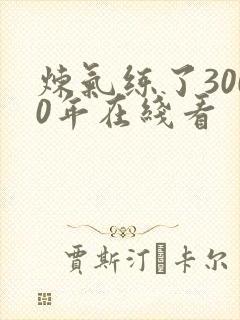 炼气练了3000年在线看