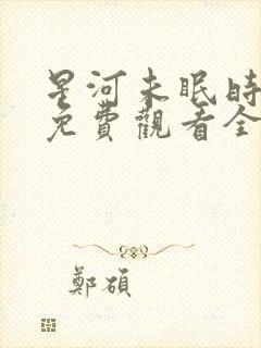 星河未眠时短剧免费观看全集在线