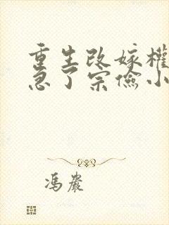 重生改嫁权臣他急了宗俭小说