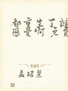 都重生了谁还谈恋爱啊 免费