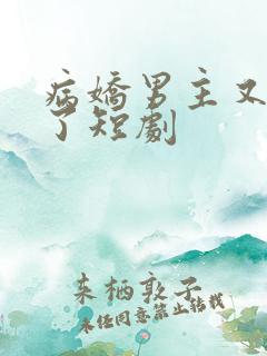 病娇男主又吃醋了短剧