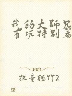 我的大师兄脑子有坑特别篇免费观看