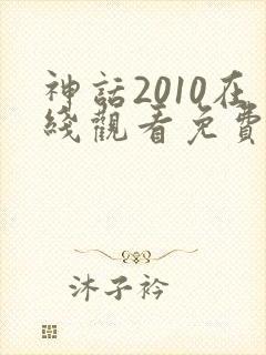 神话2010在线观看免费高清完整版