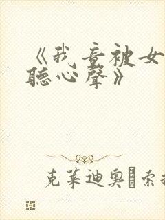 《我竟被女帝偷听心声》