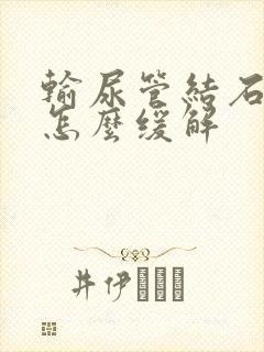 输尿管结石绞痛怎么缓解