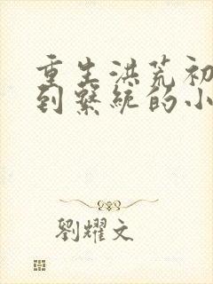 重生洪荒初期签到系统的小说