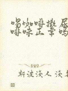 喝咖啡撒尿有咖啡味正常吗