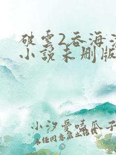 破云2吞海淮上小说未删版下载txt