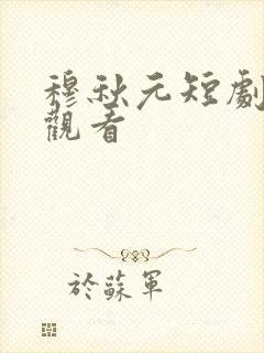 穆秋元短剧免费观看