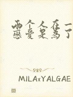 两个人在一起谈恋爱是为了什么