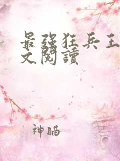 最强狂兵王猛全文阅读