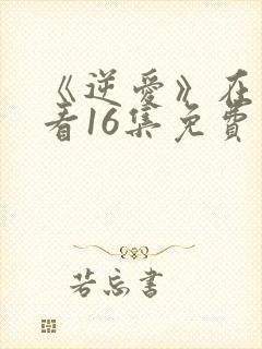 《逆爱》在线观看16集免费