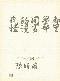 我的同学都很奇怪漫画哪里能看