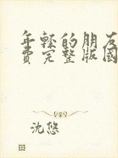 年轻的朋友3免费完整版国语高清观看