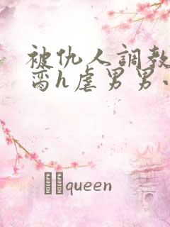被仇人调教成禁脔h虐男男小说