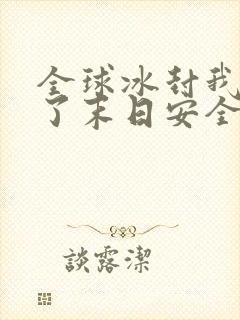 全球冰封我打造了末日安全屋完结版