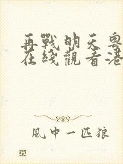 再战明天粤语版在线观看港剧网