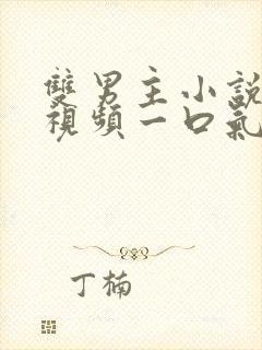 双男主小说推文视频一口气看完