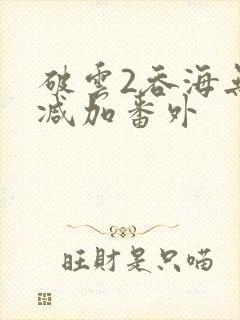 破云2吞海无删减加番外