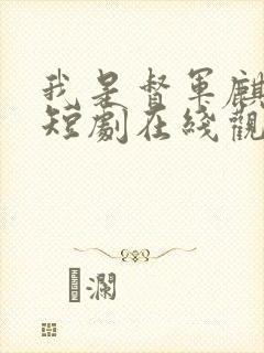 我是督军麒麟子短剧在线观看