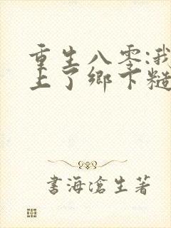 重生八零:我遇上了乡下糙汉