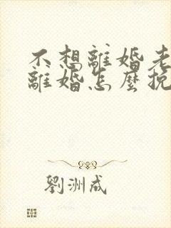 不想离婚老公要离婚怎么挽回