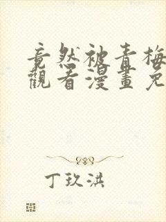 竟然被青梅竹马观看漫画免费全集