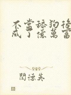 不当舔狗后,我成了亿万富翁