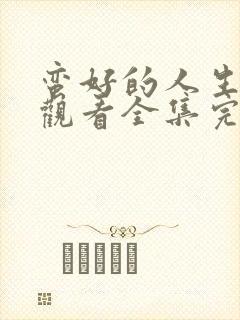 蛮好的人生免费观看全集完整版高清