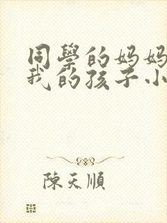 同学的妈妈生下我的孩子小说免费阅读