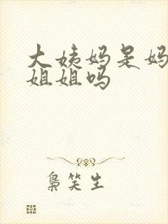 大姨妈是妈妈的姐姐吗