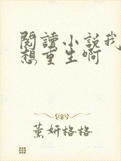 阅读小说我真没想重生啊