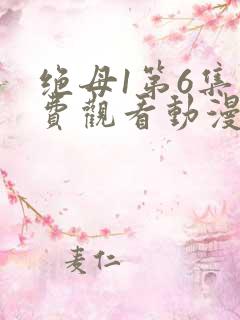绝母1第6集免费观看动漫下载