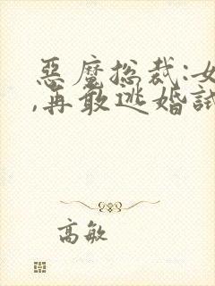 恶魔总裁:女人,再敢逃婚试试 小说