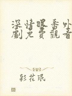 深情眼番外电视剧免费观看全集高清