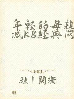 年轻的母亲无删减k8经典网