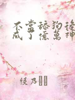 不当舔狗后,我成了亿万神豪最新话