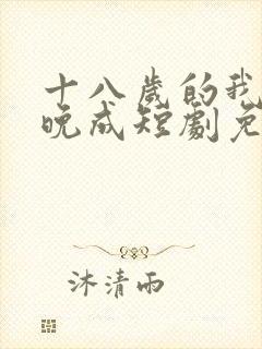 十八岁的我大器晚成短剧免费观看