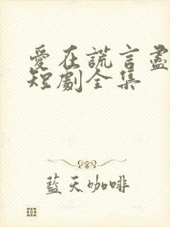 爱在谎言尽头时短剧全集