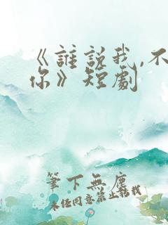 《谁说我,不爱你》短剧