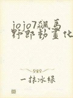 jojo7飙马野郎动画化