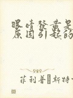 眼晴发黄是什么原因引起的