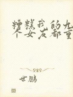 糟糕我的九十九个女友都重生了短剧