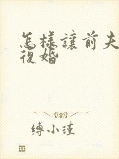 怎样让前夫找你复婚