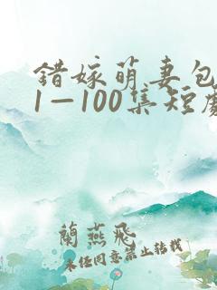 错嫁萌妻包甜的1—100集短剧免费看