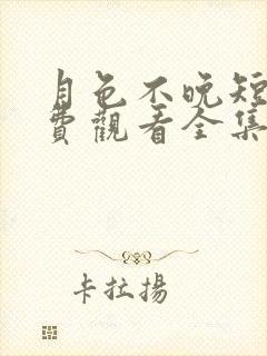 月色不晚短剧免费观看全集