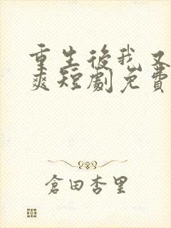 重生后我又飒又爽短剧免费观看全集