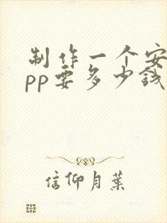 制作一个安卓app要多少钱